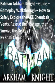 Title: Batman Arkham Knight Guide Gameplay Walkthrough How to Safely Explore the ACE Chemicals Vents, Rescue the Hostage and More, Author: Shafi Choudhury