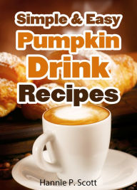 Title: Simple and Easy Pumpkin Drink Recipes, Author: Hannie P. Scott