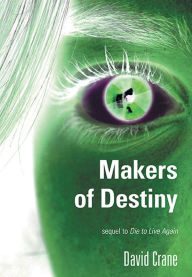 Title: Makers of Destiny: Sequel to Die to Live Again, Author: David Crane