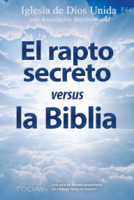 Title: El rapto secreto versus la Biblia, Author: Iglesia de Dios Unida una Asociación Internacional