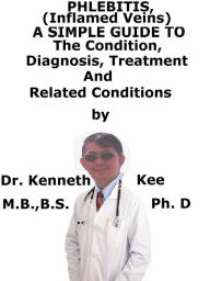 Title: Phlebitis, (Inflamed Veins) A Simple Guide To The Condition, Diagnosis, Treatment And Related Conditions, Author: Kenneth Kee