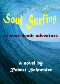 Title: Soul Surfing: a Near Death Adventure, Author: Robert Schneider
