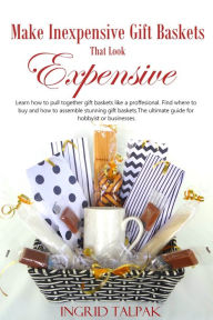 Title: Make Inexpensive Gift Baskets That Look Expensive, Author: Ingrid Talpak