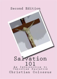 Title: Salvation 101: An Introduction to Christian Salvation, Second Edition, Author: Christian Colossus
