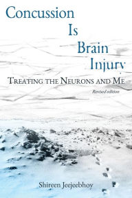 Title: Concussion Is Brain Injury: Treating the Neurons and Me (Revised Edition), Author: Shireen Jeejeebhoy