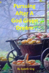 Title: Pursuing After A God Given Dream, Author: Ajeeth Sing