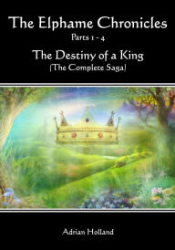 Title: The Elphame Chronicles Parts 1: 4 The Destiny of a King The Complete Saga, Author: Adrian Holland