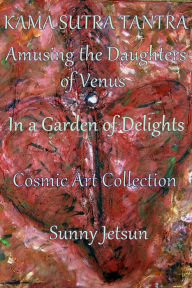 Title: Kama Sutra Tantra ~ Amusing the daughters of Venus ~ In a Garden of Delights ~ Cosmic Art Collection, Author: Sunny Jetsun