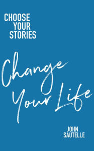 Title: Choose Your Stories, Change Your Life, Author: John Sautelle