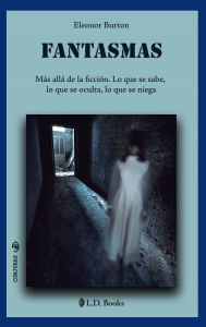 Title: Fantasmas. Más allá de la ficción. Lo que se sabe, lo que se oculta, lo que se niega., Author: Eleonor Burton