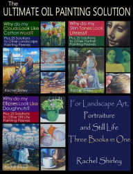 Title: The Ultimate Oil Painting Solution - for Landscape Art, Portraiture and Still Life (Three Books in One), Author: Rachel Shirley