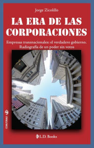 Title: La era de las Corporaciones. Empresas transnacionales: el verdadero gobierno. Radiografía de un poder sin votos., Author: Jorge Zicolillo