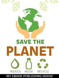 Title: Save the Planet: Reduce, Reuse, and Recycle, Author: My Ebook Publishing House