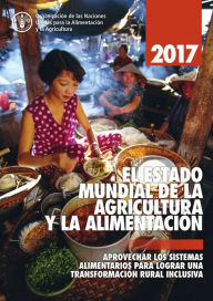 Title: EL ESTADO MUNDIAL DE LA AGRICULTURA Y LA ALIMENTACION 2017. Aprovechar los sistemas alimentarios para lograr una transformación rural inclusive, Author: Organización de las Naciones Unidas para la Alimentación y la Agricultura