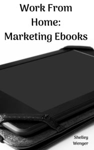 Title: Work From Home: Marketing Ebooks, Author: Shelley Wenger