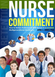Title: Nurse Commitment: How to Retain Professional Staff Nurses in a Multigenerational Workplace, Author: April Jones