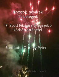 Title: Orvosok, noverek es betegeik F. Scott Fitzgerald legszebb korhaztortenetei Forditotta Ortutay Peter, Author: Ortutay Peter