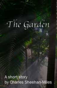 Title: The Garden (A Short Story), Author: Charles Sheehan-Miles