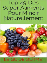 Title: Top 49 Des Super Aliments Pour Mincir Naturellement., Author: Le Guide Ultime