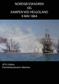 Title: Nordsø-Eskadren og Kampen ved Helgoland d. 9 Mai 1864., Author: Søren Nørby