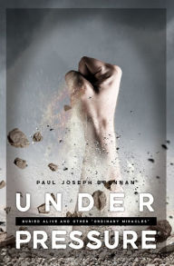 Title: Under Pressure: Buried Alive and Other Ordinary Miracles, Author: Paul Brennan