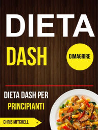 Title: Dieta Dash: Dieta Dash per Principianti (Dimagrire), Author: Chris Mitchell