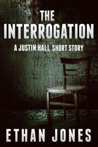Title: The Interrogation (A Justin Hall Short Story Prequel), Author: Ethan Jones