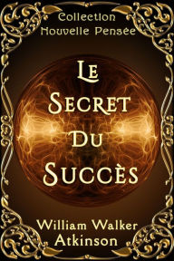Title: Le Secret du Succès, Author: William Walker Atkinson