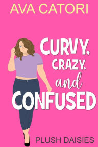 Title: Curvy, Crazy, and Confused (Plush Daisies: BBW Romance, #2), Author: Ava Catori