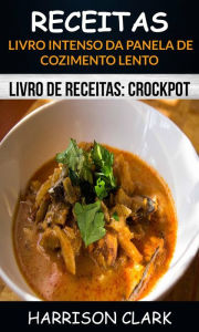 Title: Receitas: Livro Intenso da Panela de Cozimento Lento (Livro de receitas: Crockpot), Author: Harrison Clark