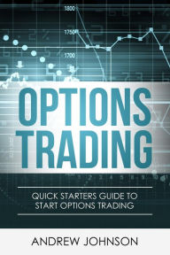 Title: Options Trading: Quick Starters Guide to Options Trading (Quick Starters Guide To Trading, #3), Author: Andrew Johnson