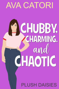 Title: Chubby, Charming, and Chaotic (Plush Daisies: BBW Romance), Author: Ava Catori