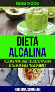 Title: Dieta Alcalina: Recetas Alcalinas: Deliciosos platos alcalinos para principiantes (Recetas de cocina), Author: Kristina Sommers