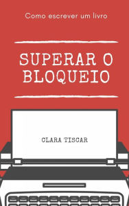 Title: Como escrever um livro - Superar o bloqueio, Author: Clara Tiscar