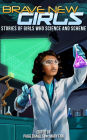Brave New Girls: Stories of Girls Who Science and Scheme