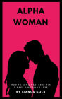 Alpha Woman: How to Get a Man, Keep Him and Make Him Fall in Love