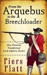 Title: From the Arquebus to the Breechloader, Author: Piers Platt