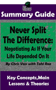 Title: Never Split The Difference: Negotiating As If Your Life Depended On It : by Chris Voss The MW Summary Guide, Author: The Mindset Warrior