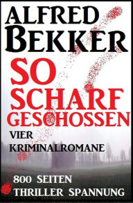 Title: So scharf geschossen: Vier Kriminalromane, Author: Alfred Bekker