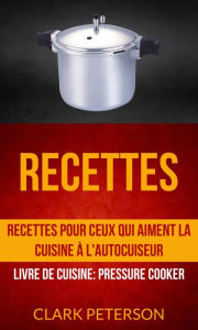 Title: Recettes: Recettes pour ceux qui aiment la cuisine à l'autocuiseur (Livre De Cuisine: Pressure Cooker), Author: Clark Peterson