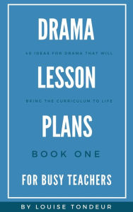 Title: Drama Lesson Plans for Busy Teachers Book One, Author: Louise Tondeur