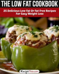 Title: The Low Fat Cookbook: 25 Delicious Low Fat Or Fat Free Recipes For Easy Weight Loss, Author: Recipe This