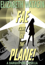 Title: Fae Came On The Plane! (A Darquepunk Novella, #1), Author: Elizabeth Watasin