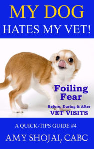 Title: My Dog Hates My Vet! Foiling Fear Before, During & After Vet Visits (Quick Tips Guide, #4), Author: Amy Shojai