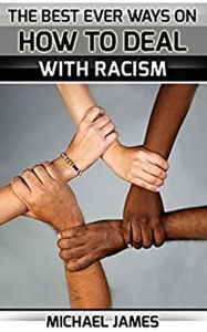 Title: Racism: The Best Ever Ways On How To Deal With Racism For Everybody, Author: michael james