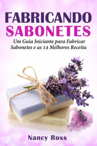 Title: Fabricando Sabonetes: Um Guia Iniciante para Fabricar Sabonetes e as 14 Melhores Receitas, Author: Nancy Ross