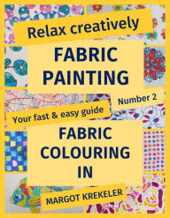 Title: Relax creatively - Fabric painting - Your fast & easy guide Number 2 - Fabric colouring in, Author: Margot Krekeler