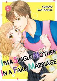 Title: I'M A SINGLE MOTHER IN A FAKE MARRIAGE: Volume 1, Author: KURAKO WATANABE