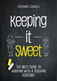 Title: Keeping it Sweet: The NQT's Guide to Working with a Teaching Assistant (The NQT Guides), Author: Steph Caswell