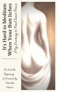 Title: It's Hard to Meditate When Your Butt Itches: My Journey to Find Inner Peace: It's Just the Beginning, Author: Marsha Marie